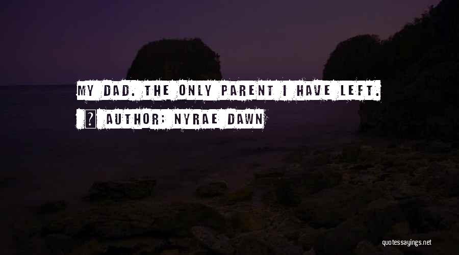 Nyrae Dawn Quotes: My Dad. The Only Parent I Have Left.