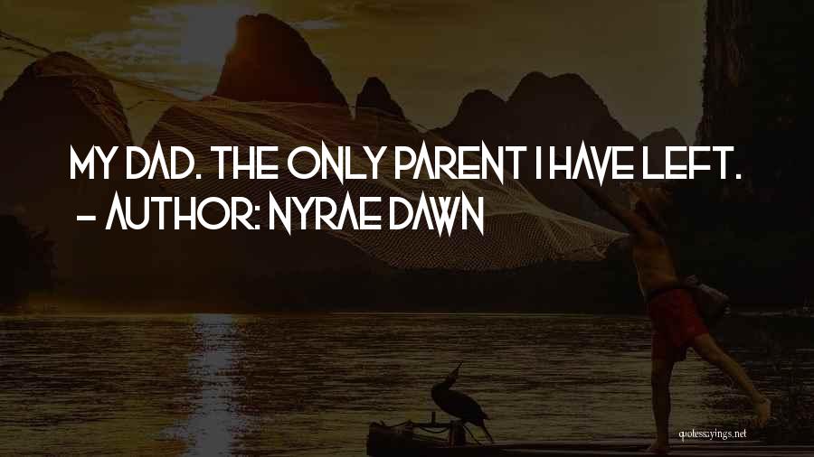 Nyrae Dawn Quotes: My Dad. The Only Parent I Have Left.