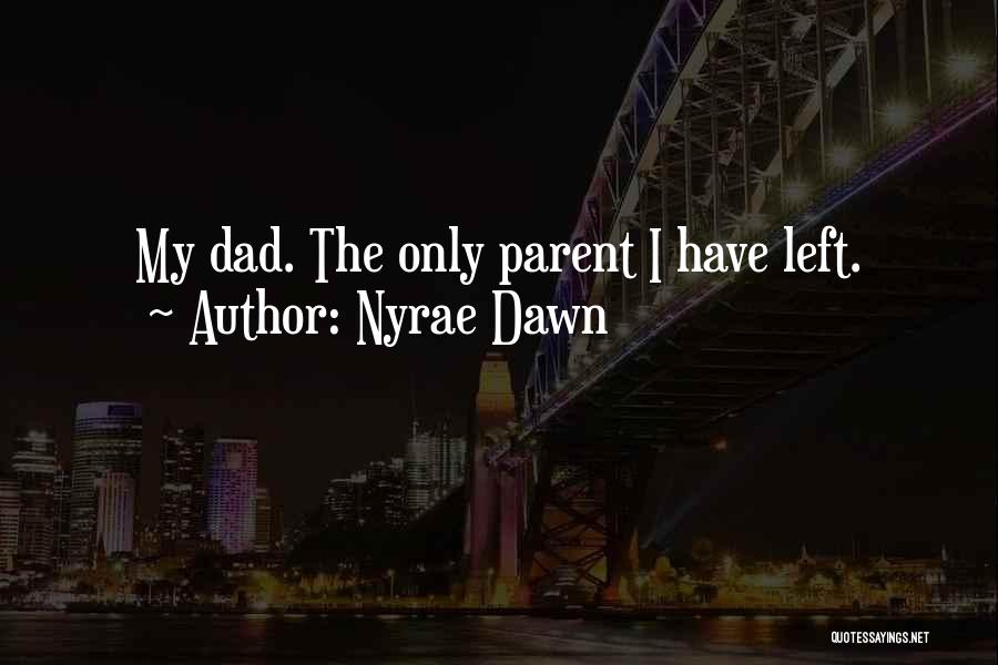 Nyrae Dawn Quotes: My Dad. The Only Parent I Have Left.