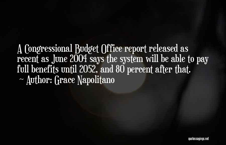 Grace Napolitano Quotes: A Congressional Budget Office Report Released As Recent As June 2004 Says The System Will Be Able To Pay Full