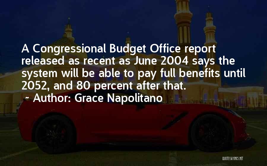 Grace Napolitano Quotes: A Congressional Budget Office Report Released As Recent As June 2004 Says The System Will Be Able To Pay Full