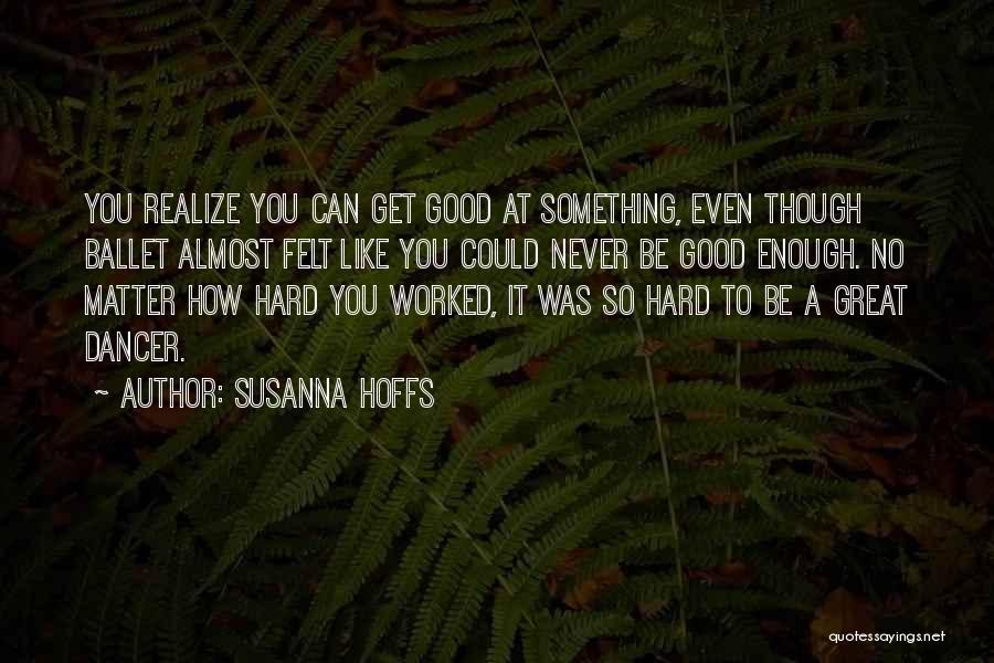Susanna Hoffs Quotes: You Realize You Can Get Good At Something, Even Though Ballet Almost Felt Like You Could Never Be Good Enough.