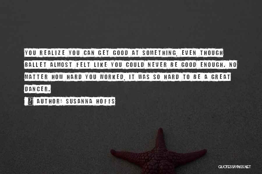 Susanna Hoffs Quotes: You Realize You Can Get Good At Something, Even Though Ballet Almost Felt Like You Could Never Be Good Enough.