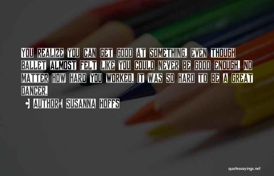 Susanna Hoffs Quotes: You Realize You Can Get Good At Something, Even Though Ballet Almost Felt Like You Could Never Be Good Enough.