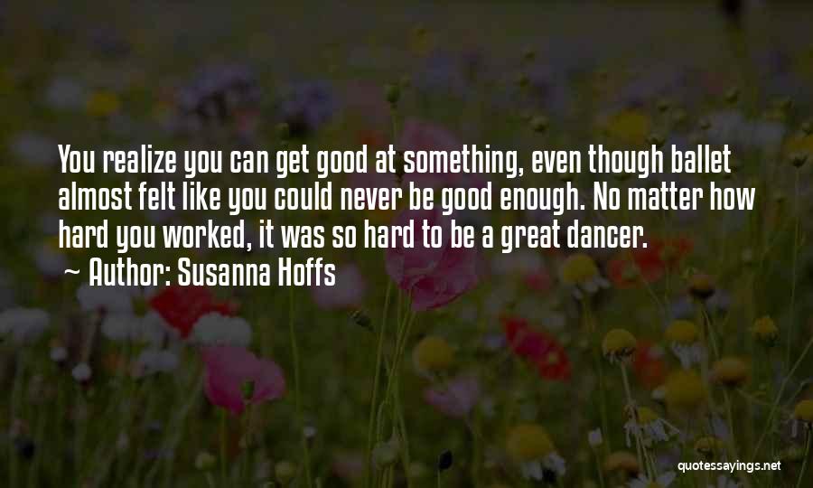 Susanna Hoffs Quotes: You Realize You Can Get Good At Something, Even Though Ballet Almost Felt Like You Could Never Be Good Enough.