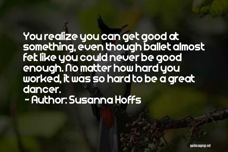 Susanna Hoffs Quotes: You Realize You Can Get Good At Something, Even Though Ballet Almost Felt Like You Could Never Be Good Enough.