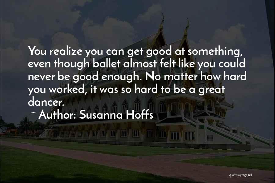 Susanna Hoffs Quotes: You Realize You Can Get Good At Something, Even Though Ballet Almost Felt Like You Could Never Be Good Enough.