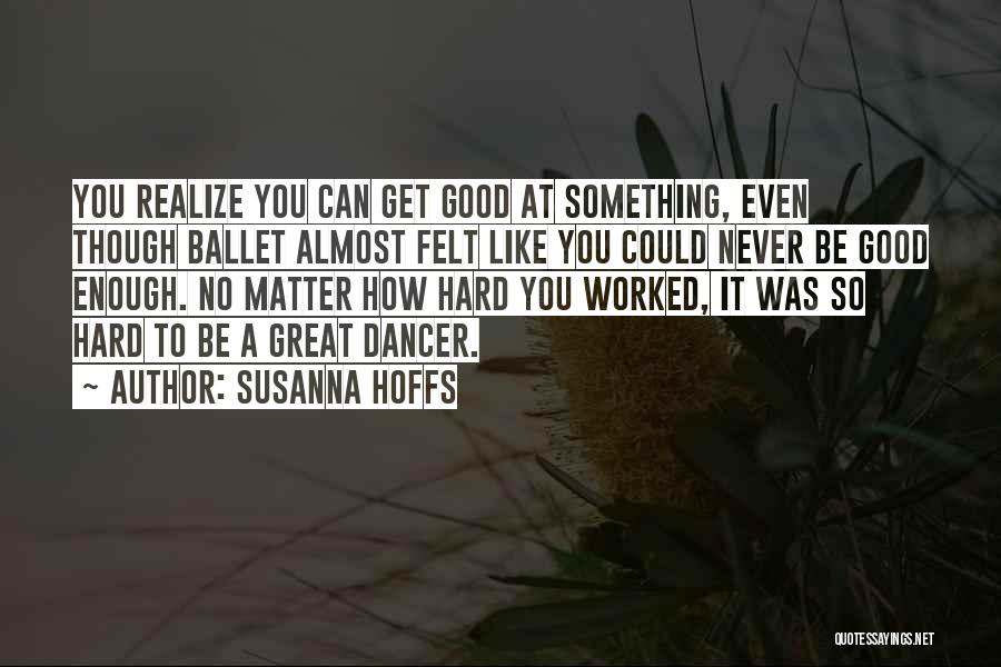 Susanna Hoffs Quotes: You Realize You Can Get Good At Something, Even Though Ballet Almost Felt Like You Could Never Be Good Enough.