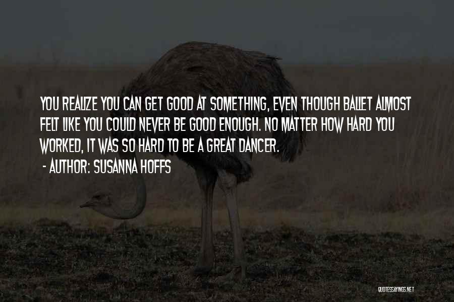 Susanna Hoffs Quotes: You Realize You Can Get Good At Something, Even Though Ballet Almost Felt Like You Could Never Be Good Enough.