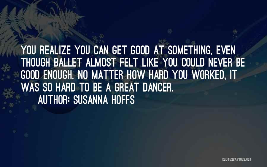 Susanna Hoffs Quotes: You Realize You Can Get Good At Something, Even Though Ballet Almost Felt Like You Could Never Be Good Enough.