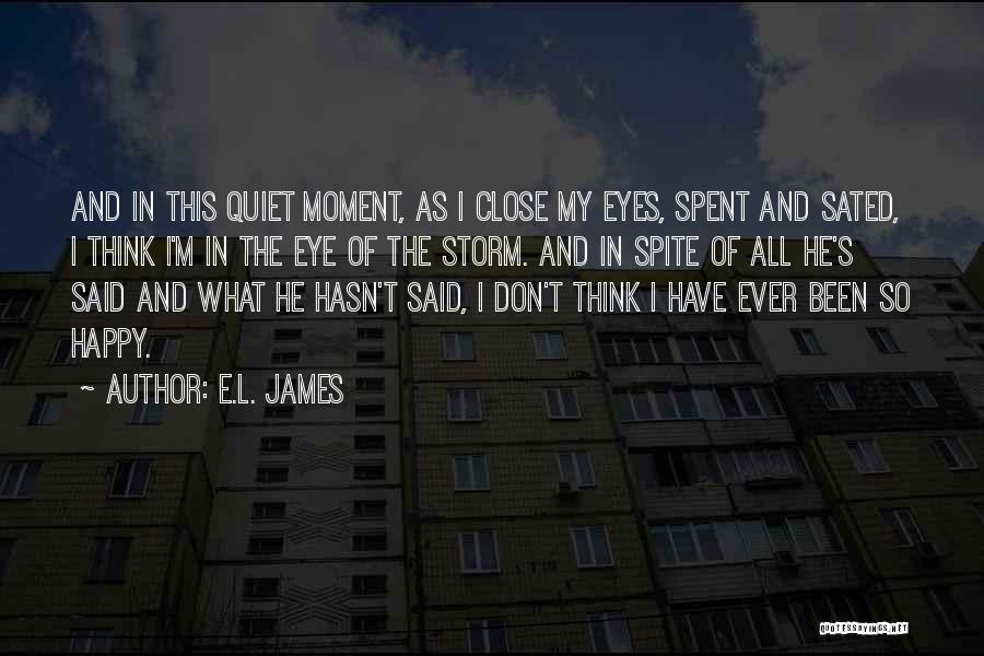 E.L. James Quotes: And In This Quiet Moment, As I Close My Eyes, Spent And Sated, I Think I'm In The Eye Of