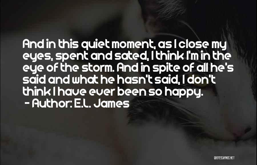 E.L. James Quotes: And In This Quiet Moment, As I Close My Eyes, Spent And Sated, I Think I'm In The Eye Of