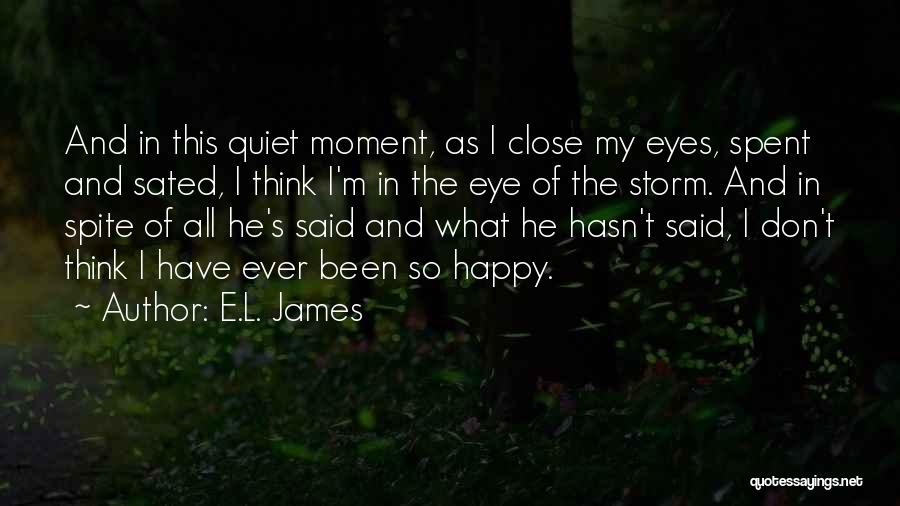 E.L. James Quotes: And In This Quiet Moment, As I Close My Eyes, Spent And Sated, I Think I'm In The Eye Of