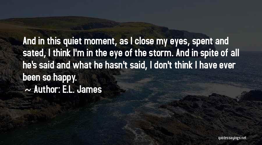 E.L. James Quotes: And In This Quiet Moment, As I Close My Eyes, Spent And Sated, I Think I'm In The Eye Of