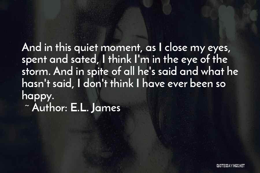 E.L. James Quotes: And In This Quiet Moment, As I Close My Eyes, Spent And Sated, I Think I'm In The Eye Of