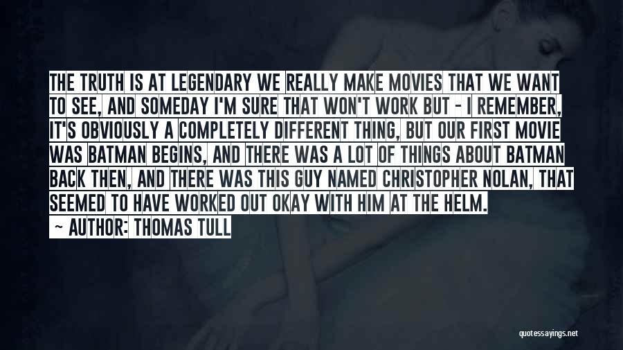 Thomas Tull Quotes: The Truth Is At Legendary We Really Make Movies That We Want To See, And Someday I'm Sure That Won't
