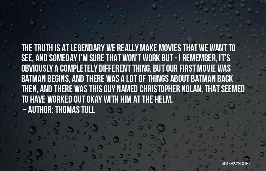 Thomas Tull Quotes: The Truth Is At Legendary We Really Make Movies That We Want To See, And Someday I'm Sure That Won't