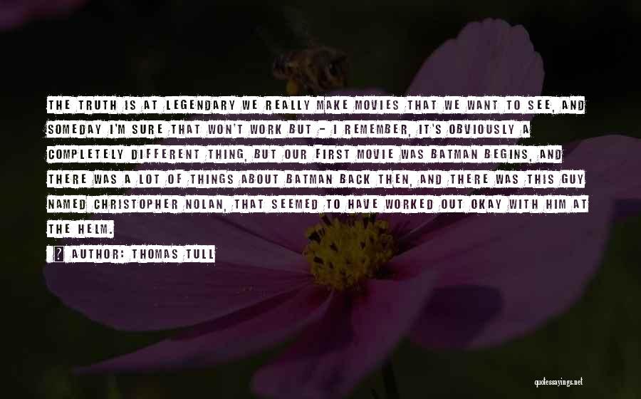 Thomas Tull Quotes: The Truth Is At Legendary We Really Make Movies That We Want To See, And Someday I'm Sure That Won't