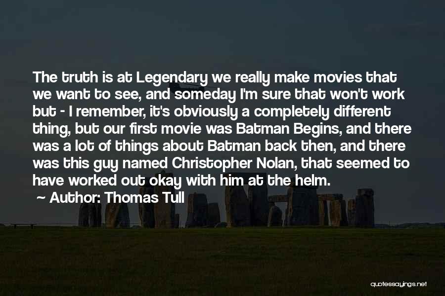 Thomas Tull Quotes: The Truth Is At Legendary We Really Make Movies That We Want To See, And Someday I'm Sure That Won't
