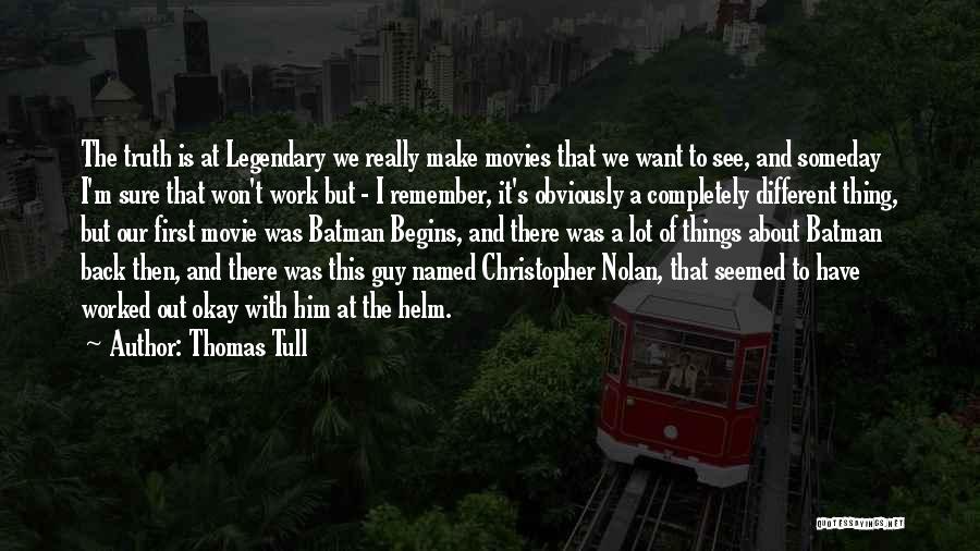Thomas Tull Quotes: The Truth Is At Legendary We Really Make Movies That We Want To See, And Someday I'm Sure That Won't