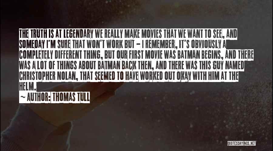 Thomas Tull Quotes: The Truth Is At Legendary We Really Make Movies That We Want To See, And Someday I'm Sure That Won't