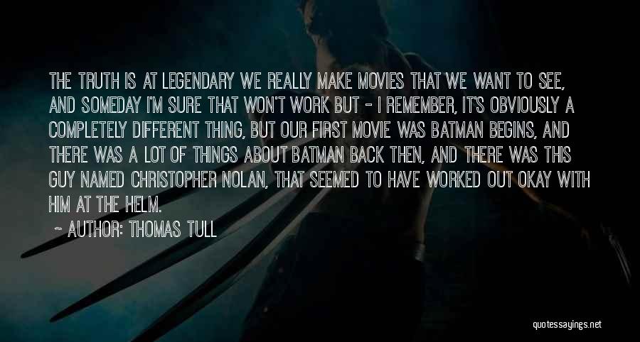 Thomas Tull Quotes: The Truth Is At Legendary We Really Make Movies That We Want To See, And Someday I'm Sure That Won't