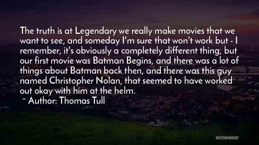 Thomas Tull Quotes: The Truth Is At Legendary We Really Make Movies That We Want To See, And Someday I'm Sure That Won't