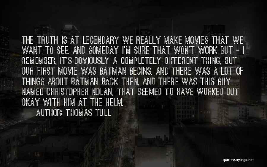Thomas Tull Quotes: The Truth Is At Legendary We Really Make Movies That We Want To See, And Someday I'm Sure That Won't