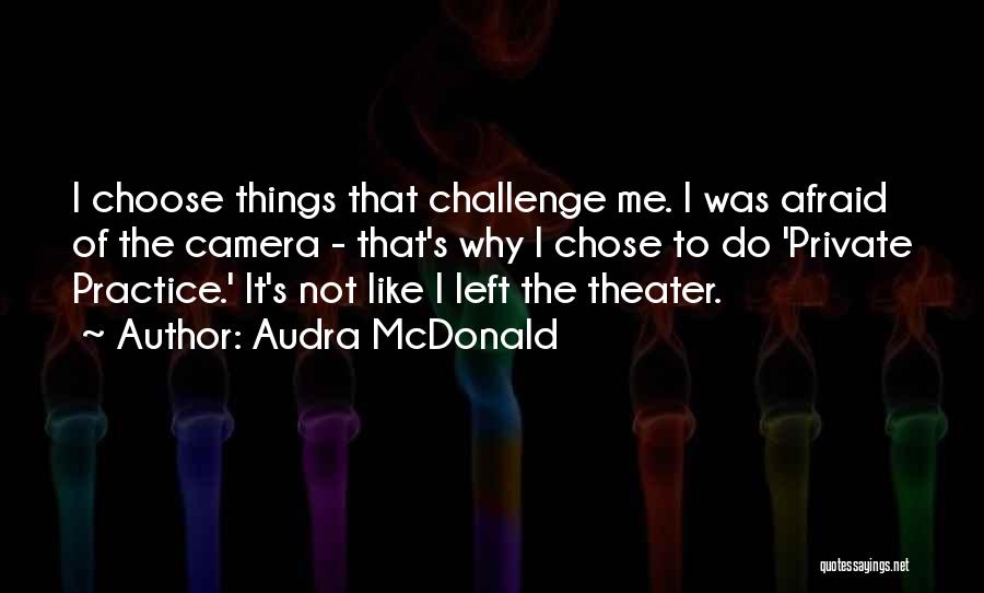 Audra McDonald Quotes: I Choose Things That Challenge Me. I Was Afraid Of The Camera - That's Why I Chose To Do 'private