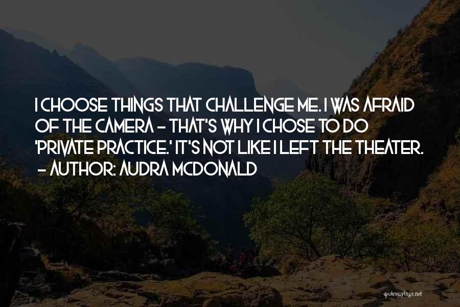 Audra McDonald Quotes: I Choose Things That Challenge Me. I Was Afraid Of The Camera - That's Why I Chose To Do 'private