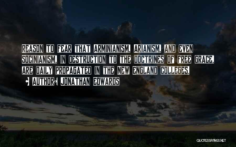 Jonathan Edwards Quotes: Reason To Fear That Arminianism, Arianism, And Even Socinianism, In Destruction To The Doctrines Of Free Grace, Are Daily Propagated