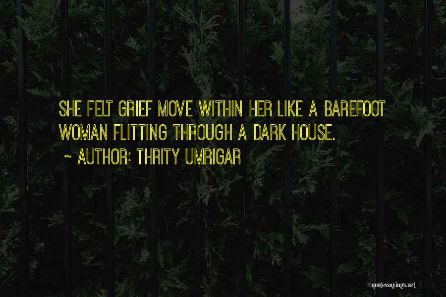 Thrity Umrigar Quotes: She Felt Grief Move Within Her Like A Barefoot Woman Flitting Through A Dark House.