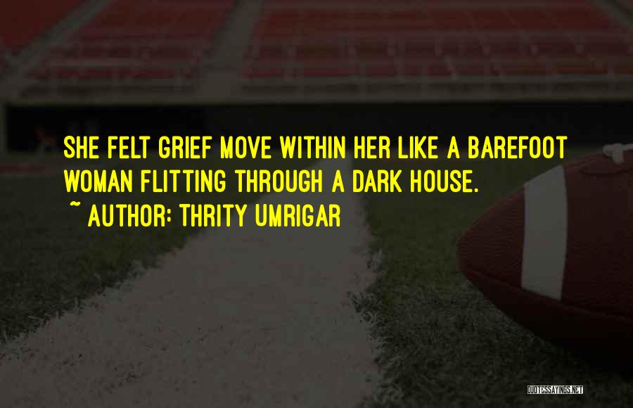Thrity Umrigar Quotes: She Felt Grief Move Within Her Like A Barefoot Woman Flitting Through A Dark House.