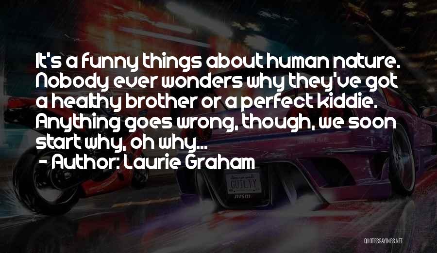 Laurie Graham Quotes: It's A Funny Things About Human Nature. Nobody Ever Wonders Why They've Got A Healthy Brother Or A Perfect Kiddie.