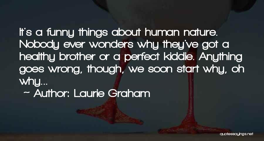 Laurie Graham Quotes: It's A Funny Things About Human Nature. Nobody Ever Wonders Why They've Got A Healthy Brother Or A Perfect Kiddie.