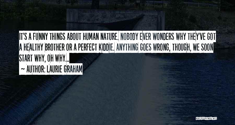 Laurie Graham Quotes: It's A Funny Things About Human Nature. Nobody Ever Wonders Why They've Got A Healthy Brother Or A Perfect Kiddie.