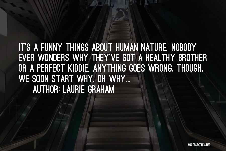 Laurie Graham Quotes: It's A Funny Things About Human Nature. Nobody Ever Wonders Why They've Got A Healthy Brother Or A Perfect Kiddie.