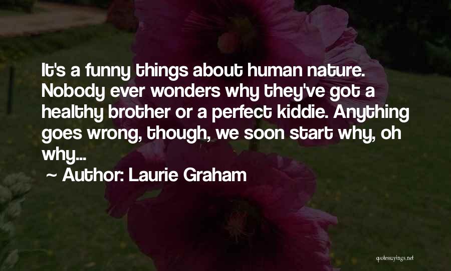 Laurie Graham Quotes: It's A Funny Things About Human Nature. Nobody Ever Wonders Why They've Got A Healthy Brother Or A Perfect Kiddie.