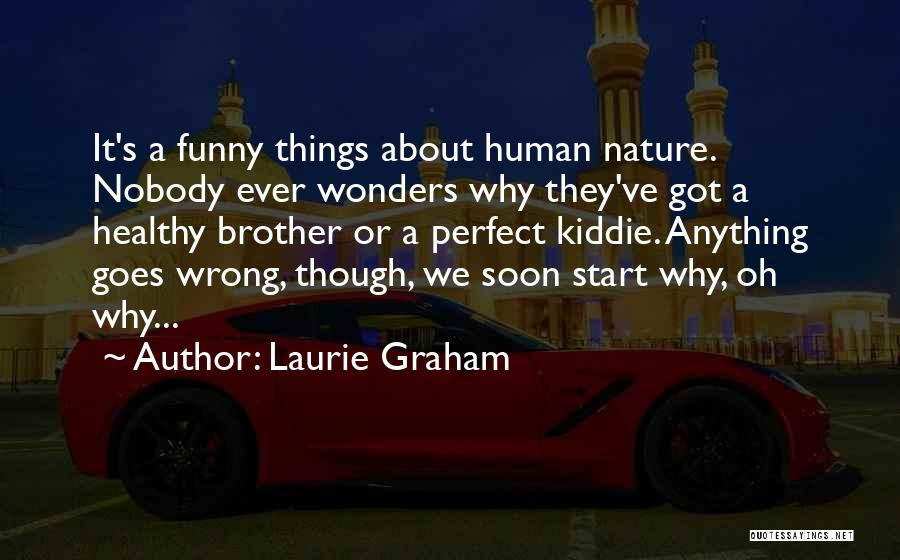 Laurie Graham Quotes: It's A Funny Things About Human Nature. Nobody Ever Wonders Why They've Got A Healthy Brother Or A Perfect Kiddie.