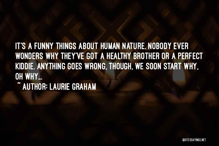 Laurie Graham Quotes: It's A Funny Things About Human Nature. Nobody Ever Wonders Why They've Got A Healthy Brother Or A Perfect Kiddie.