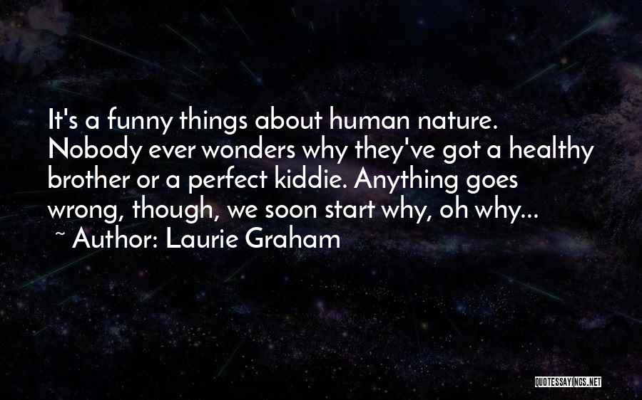 Laurie Graham Quotes: It's A Funny Things About Human Nature. Nobody Ever Wonders Why They've Got A Healthy Brother Or A Perfect Kiddie.