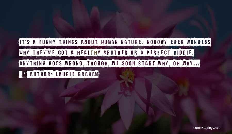 Laurie Graham Quotes: It's A Funny Things About Human Nature. Nobody Ever Wonders Why They've Got A Healthy Brother Or A Perfect Kiddie.