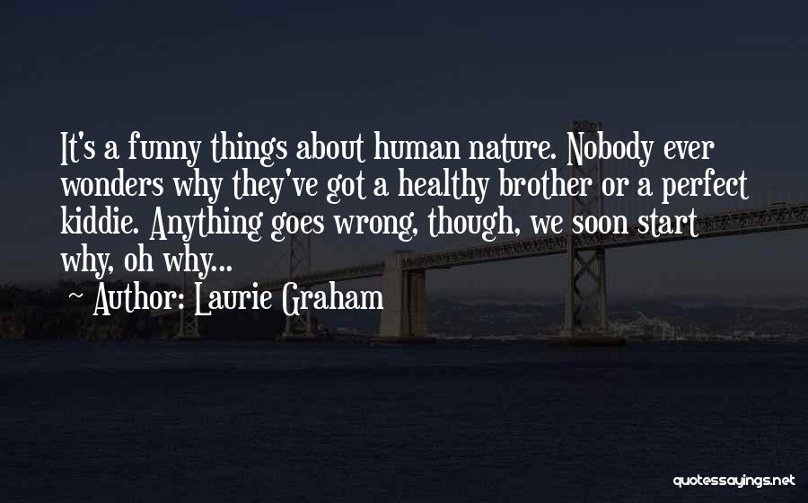 Laurie Graham Quotes: It's A Funny Things About Human Nature. Nobody Ever Wonders Why They've Got A Healthy Brother Or A Perfect Kiddie.