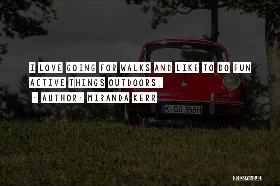 Miranda Kerr Quotes: I Love Going For Walks And Like To Do Fun Active Things Outdoors.