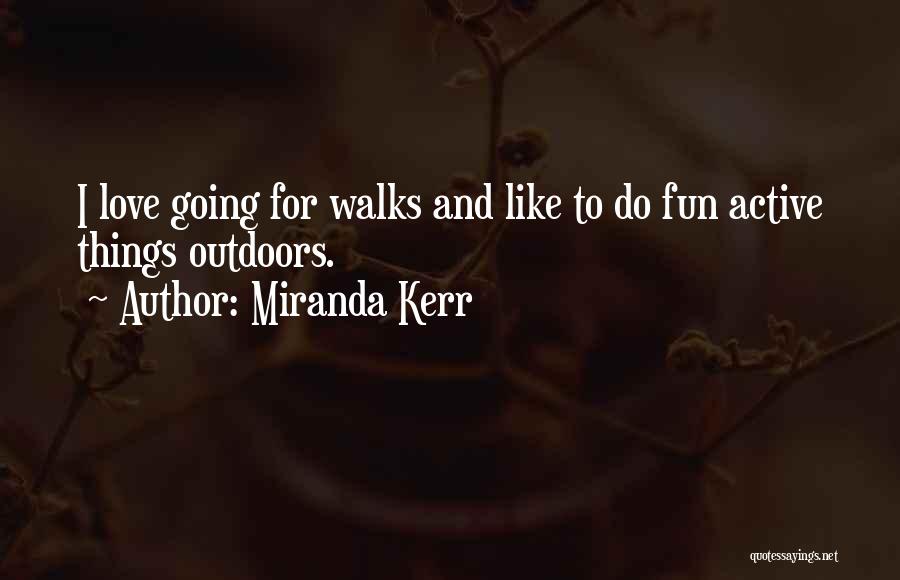 Miranda Kerr Quotes: I Love Going For Walks And Like To Do Fun Active Things Outdoors.