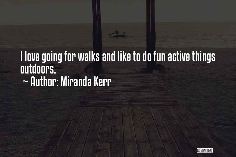 Miranda Kerr Quotes: I Love Going For Walks And Like To Do Fun Active Things Outdoors.