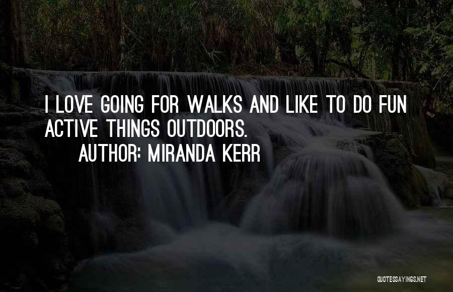 Miranda Kerr Quotes: I Love Going For Walks And Like To Do Fun Active Things Outdoors.