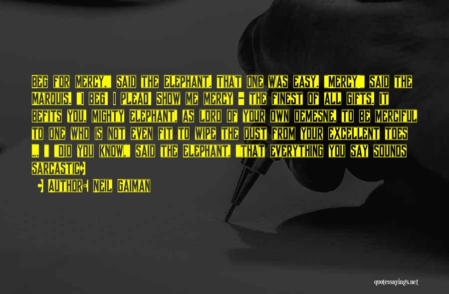 Neil Gaiman Quotes: Beg For Mercy, Said The Elephant. That One Was Easy. Mercy! Said The Marquis. I Beg! I Plead! Show Me