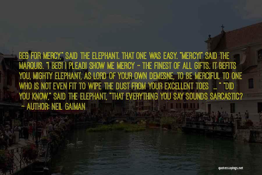 Neil Gaiman Quotes: Beg For Mercy, Said The Elephant. That One Was Easy. Mercy! Said The Marquis. I Beg! I Plead! Show Me