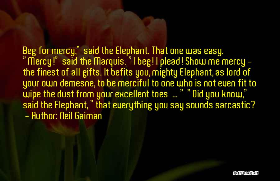 Neil Gaiman Quotes: Beg For Mercy, Said The Elephant. That One Was Easy. Mercy! Said The Marquis. I Beg! I Plead! Show Me